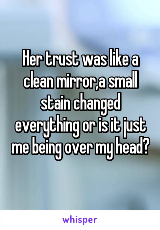 Her trust was like a clean mirror,a small stain changed everything or is it just me being over my head? 