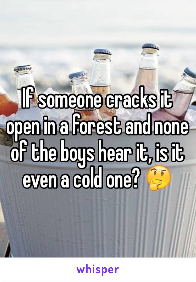 If someone cracks it open in a forest and none of the boys hear it, is it even a cold one? 🤔