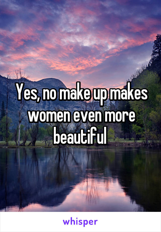 Yes, no make up makes women even more beautiful 