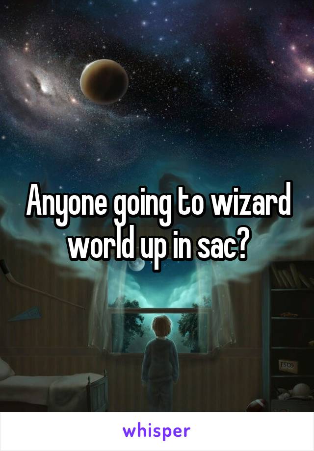 Anyone going to wizard world up in sac?