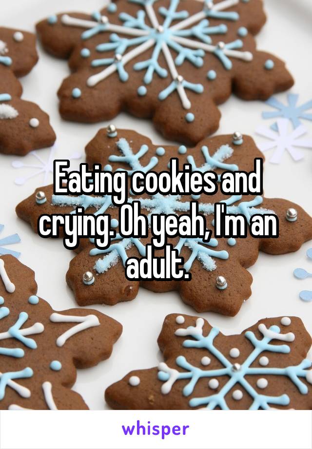 Eating cookies and crying. Oh yeah, I'm an adult.