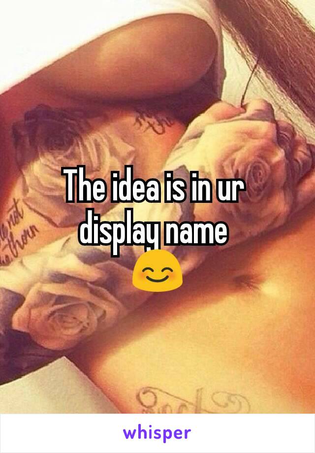 The idea is in ur 
display name 
😊