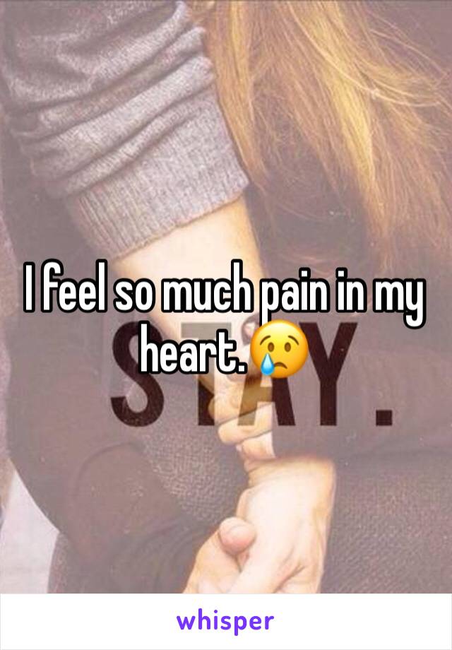 I feel so much pain in my heart.😢