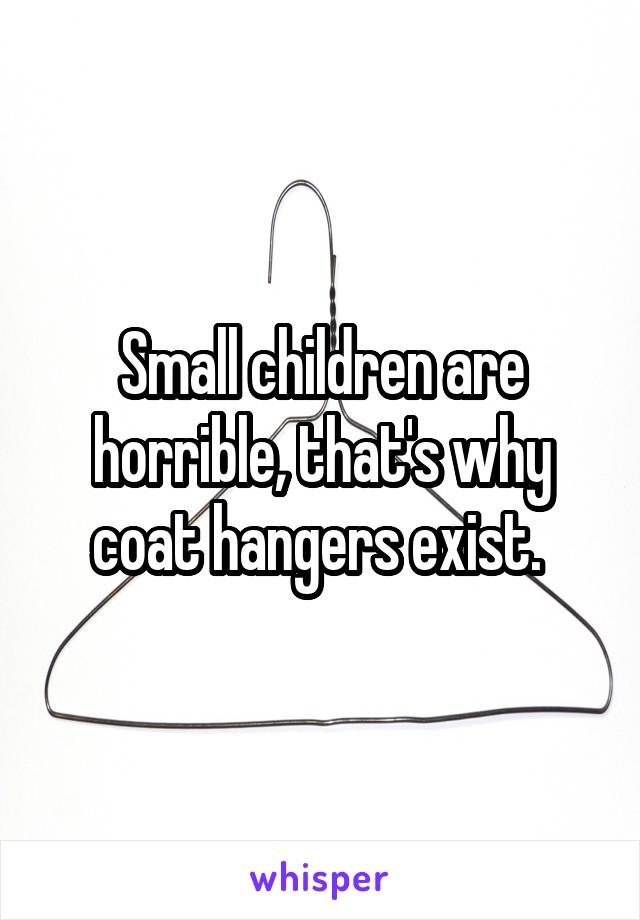 Small children are horrible, that's why coat hangers exist. 