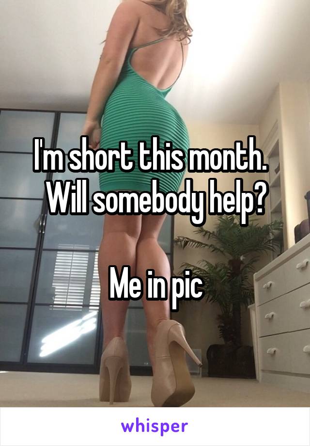 I'm short this month.  
Will somebody help?

Me in pic