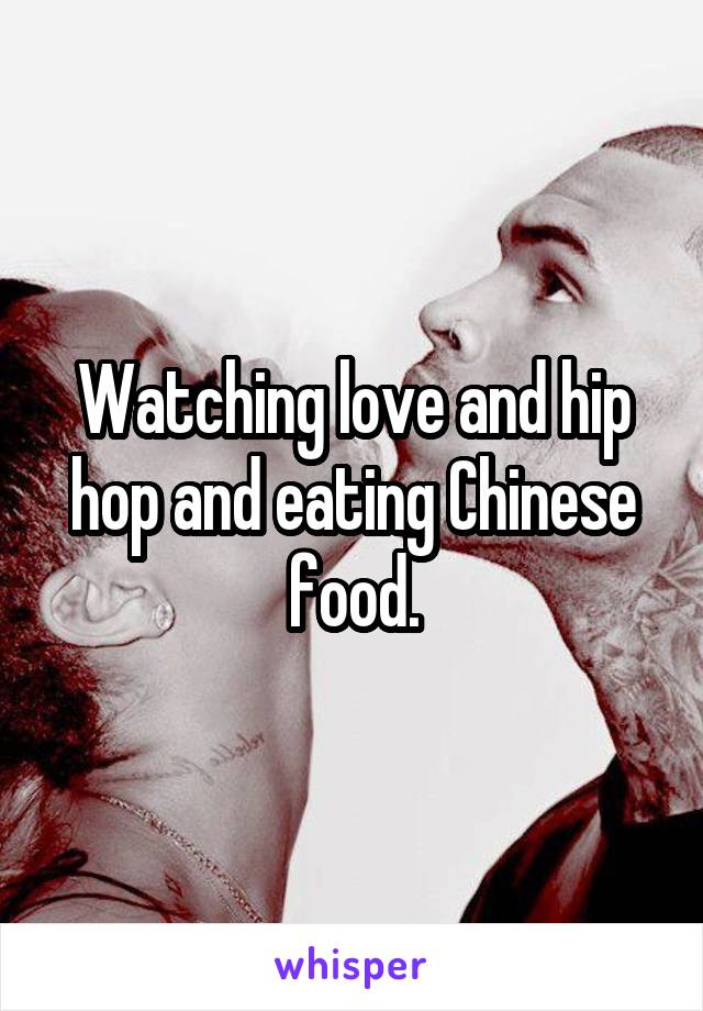 Watching love and hip hop and eating Chinese food.