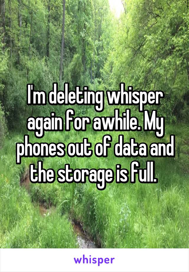 I'm deleting whisper again for awhile. My phones out of data and the storage is full. 