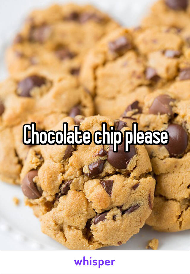 Chocolate chip please