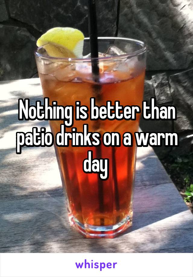 Nothing is better than patio drinks on a warm day 