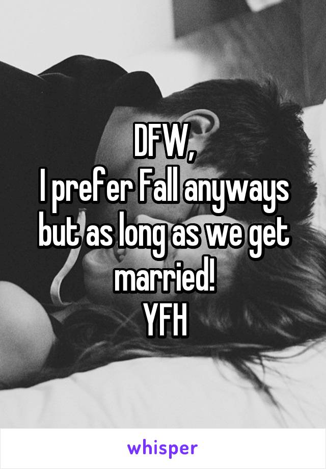 DFW,
I prefer Fall anyways but as long as we get married!
YFH