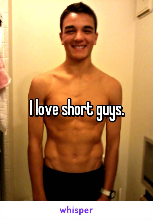 I love short guys.