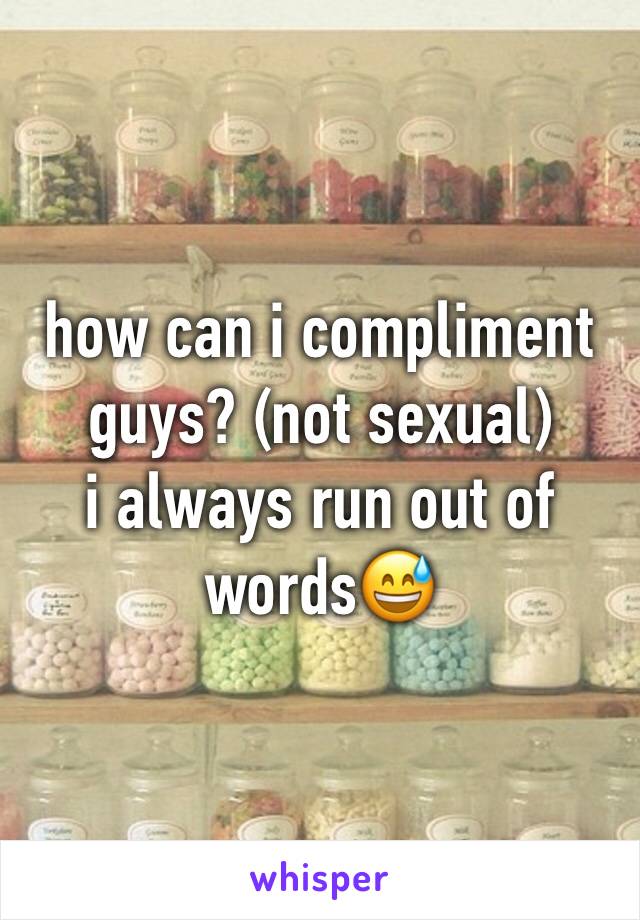 how can i compliment guys? (not sexual)
i always run out of words😅