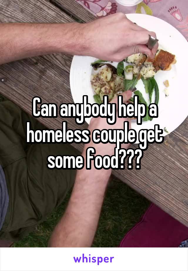 Can anybody help a homeless couple get some food???
