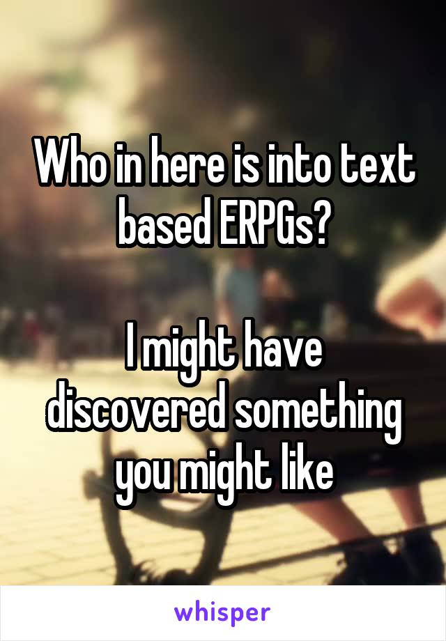 Who in here is into text based ERPGs?

I might have discovered something you might like