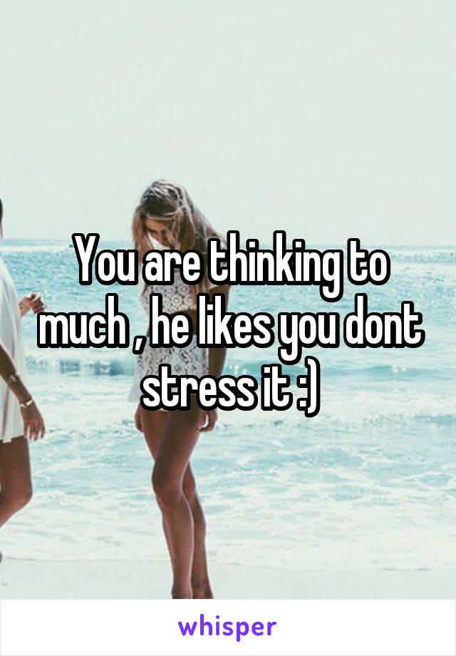 You are thinking to much , he likes you dont stress it :)