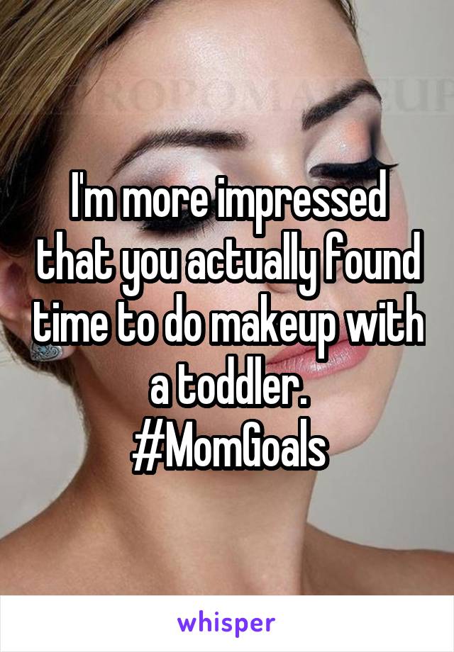 I'm more impressed that you actually found time to do makeup with a toddler.
#MomGoals