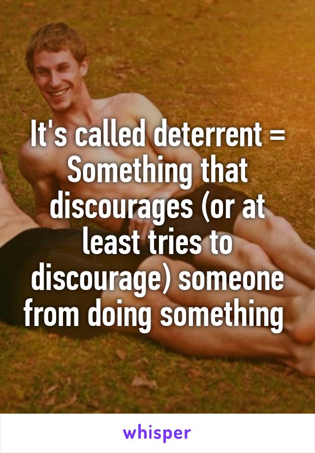 It's called deterrent =
Something that discourages (or at least tries to discourage) someone from doing something 