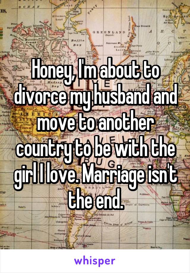 Honey, I'm about to divorce my husband and move to another country to be with the girl I love. Marriage isn't the end.