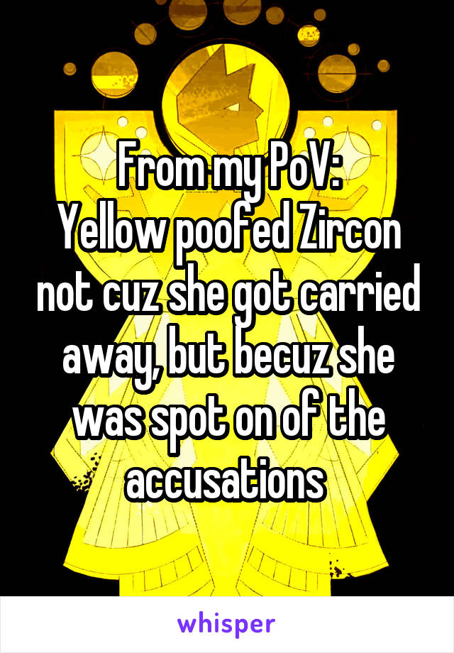 From my PoV:
Yellow poofed Zircon not cuz she got carried away, but becuz she was spot on of the accusations 