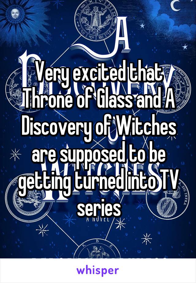 Very excited that Throne of Glass and A Discovery of Witches are supposed to be getting turned into TV series