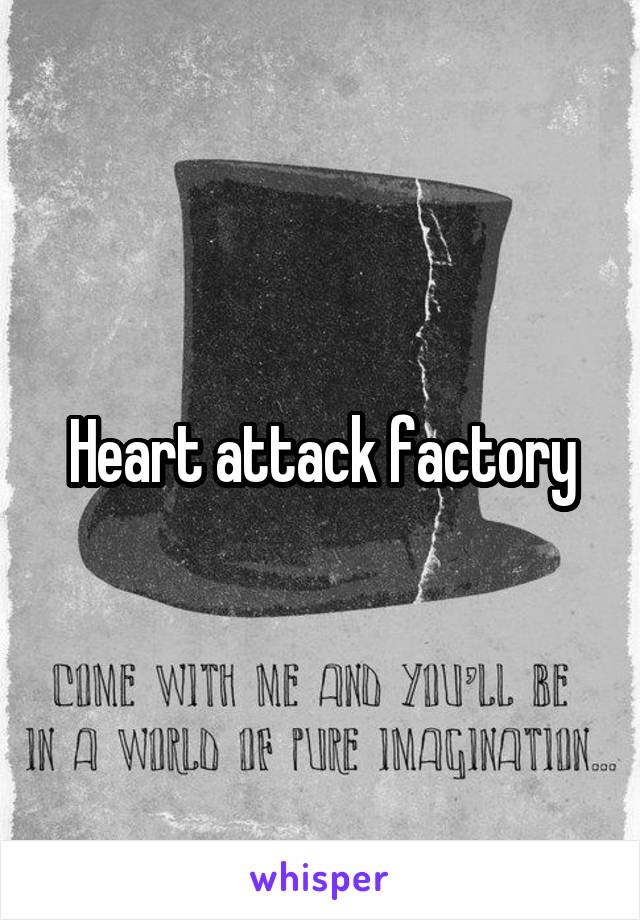 Heart attack factory