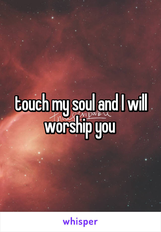 touch my soul and I will worship you 