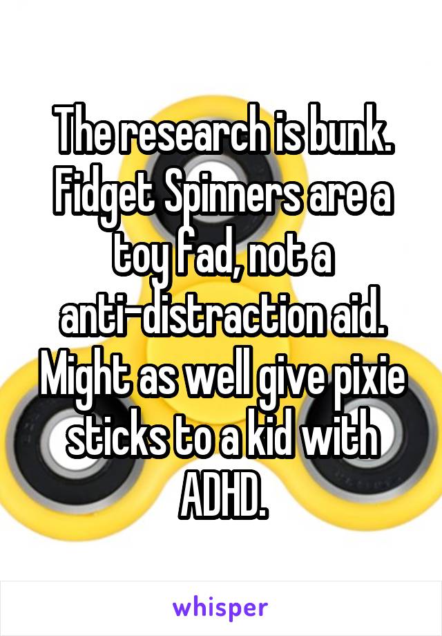 The research is bunk. Fidget Spinners are a toy fad, not a anti-distraction aid. Might as well give pixie sticks to a kid with ADHD.