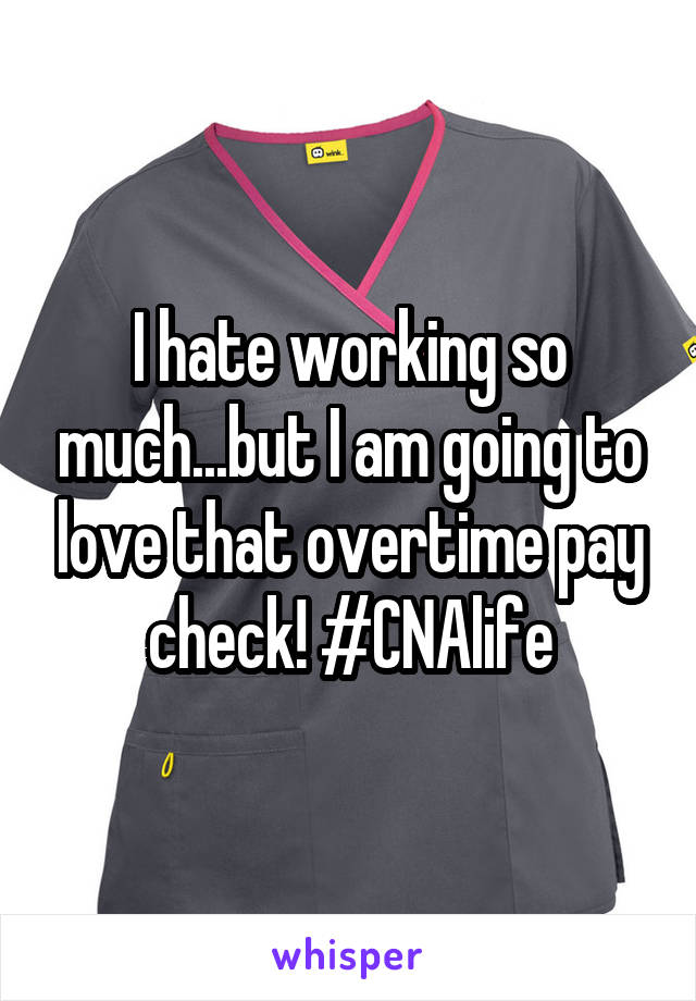 I hate working so much...but I am going to love that overtime pay check! #CNAlife