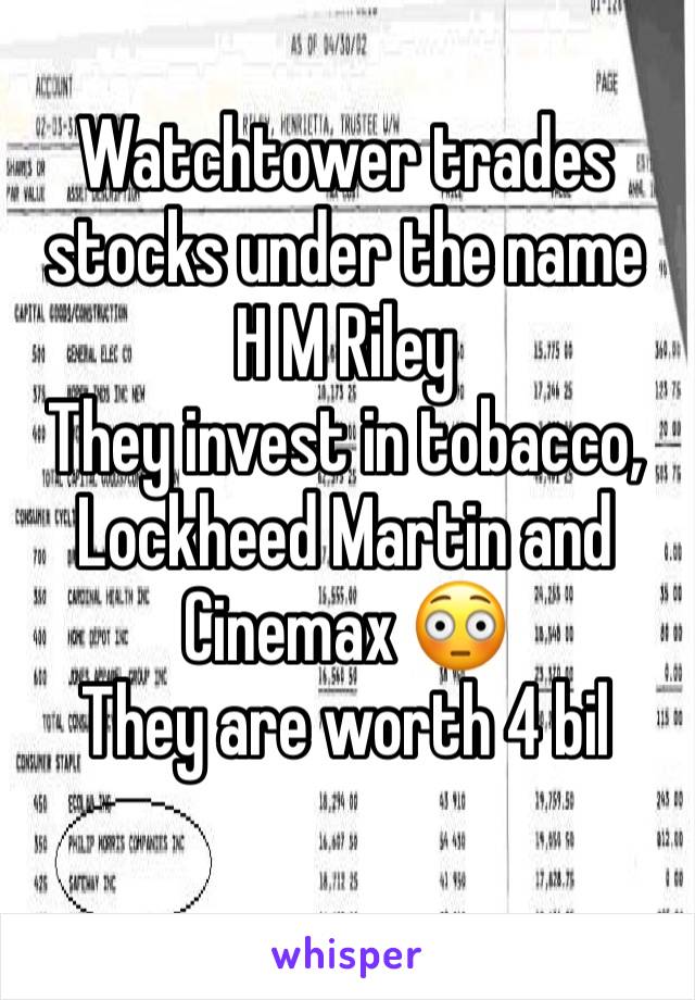Watchtower trades stocks under the name 
H M Riley
They invest in tobacco, Lockheed Martin and Cinemax 😳
They are worth 4 bil