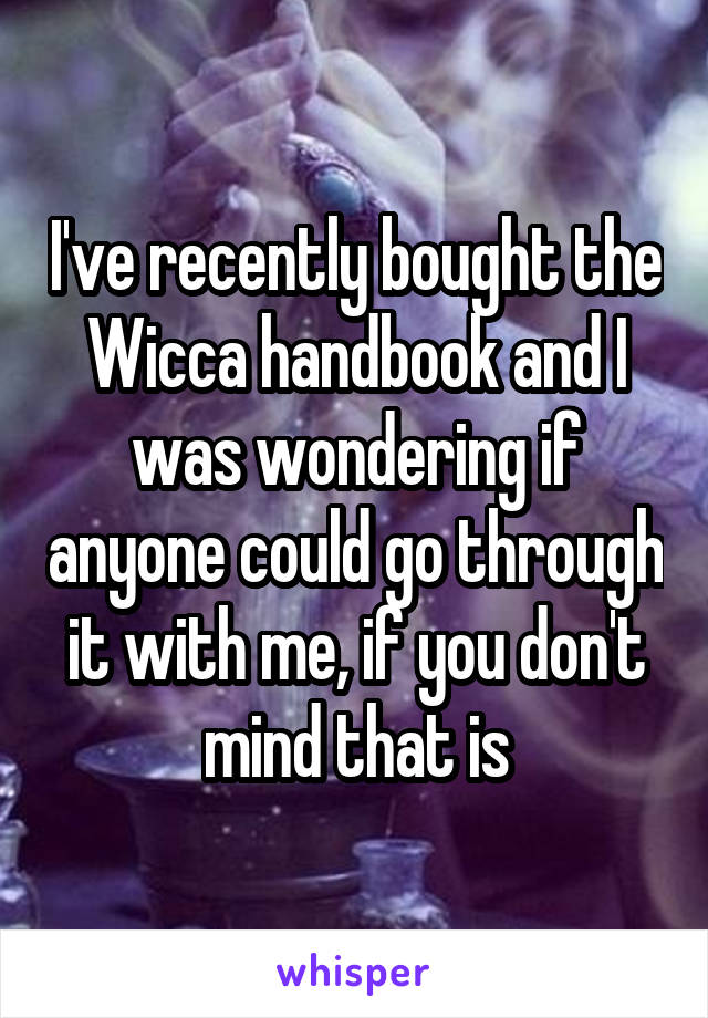 I've recently bought the Wicca handbook and I was wondering if anyone could go through it with me, if you don't mind that is