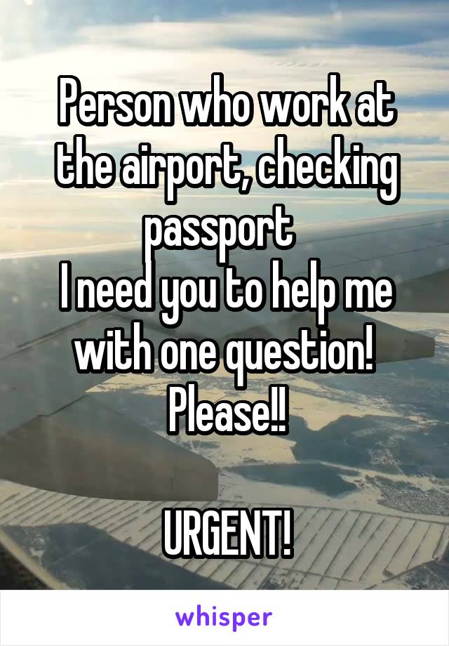 Person who work at the airport, checking passport  
I need you to help me with one question! 
Please!!

URGENT!
