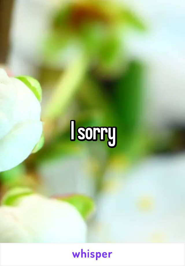 I sorry