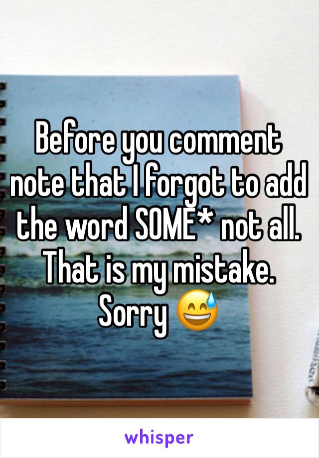 Before you comment note that I forgot to add the word SOME* not all. That is my mistake. Sorry 😅