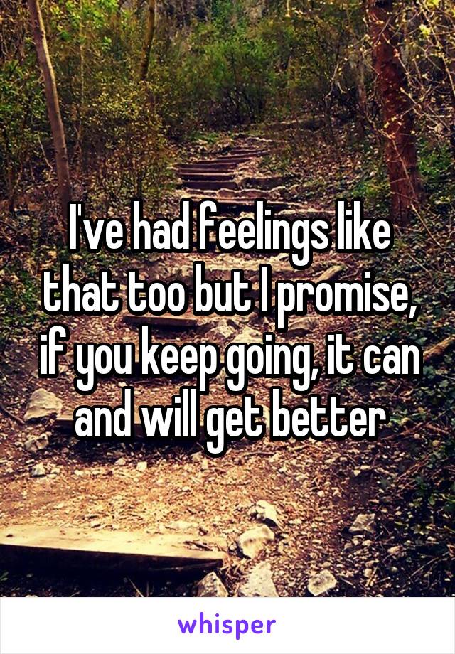 I've had feelings like that too but I promise, if you keep going, it can and will get better