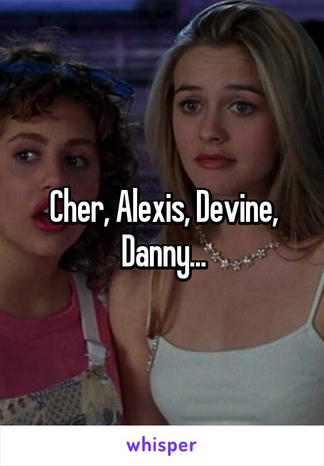 Cher, Alexis, Devine, Danny...