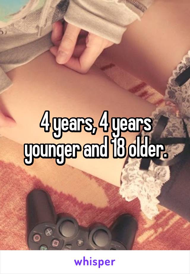 4 years, 4 years younger and 18 older.