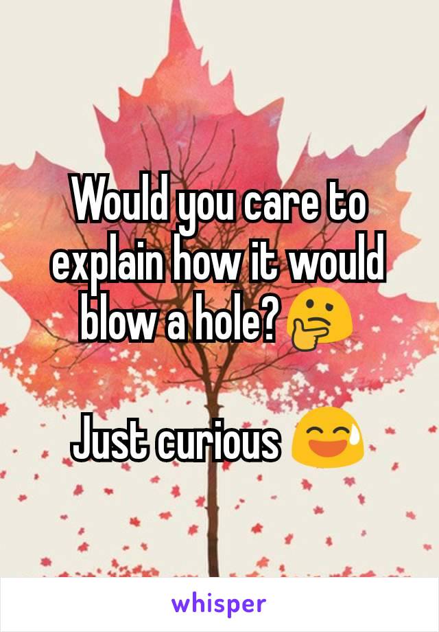 Would you care to explain how it would blow a hole?🤔

Just curious 😅