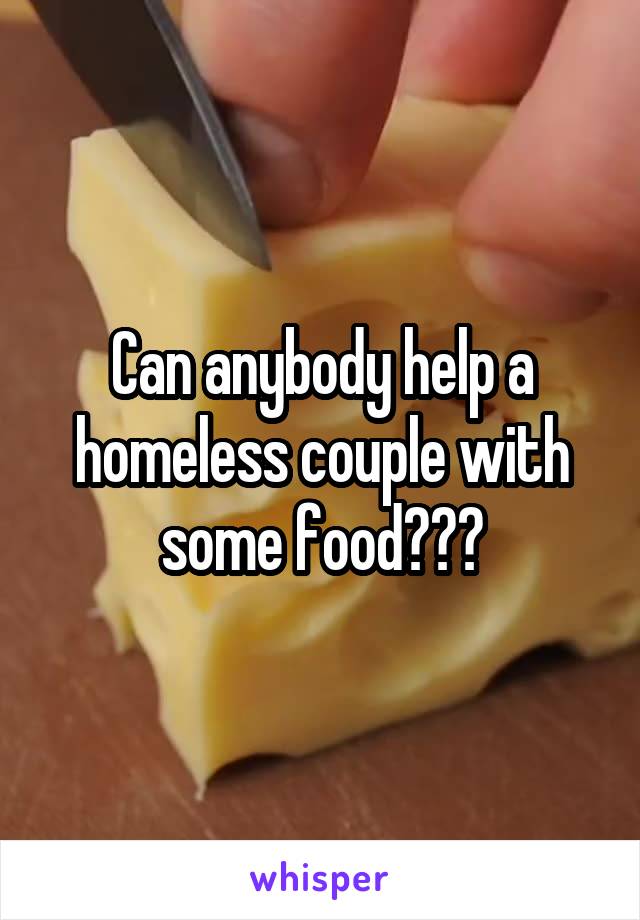 Can anybody help a homeless couple with some food???