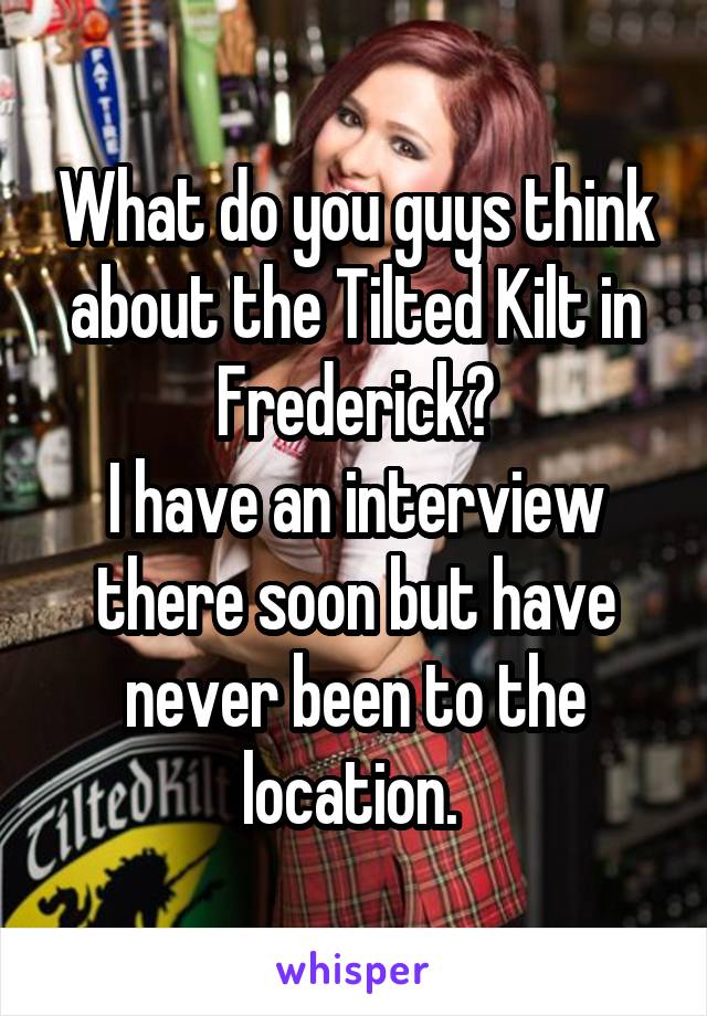 What do you guys think about the Tilted Kilt in Frederick?
I have an interview there soon but have never been to the location. 