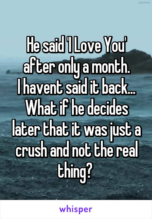 He said 'I Love You' after only a month.
I havent said it back... What if he decides later that it was just a crush and not the real thing? 
