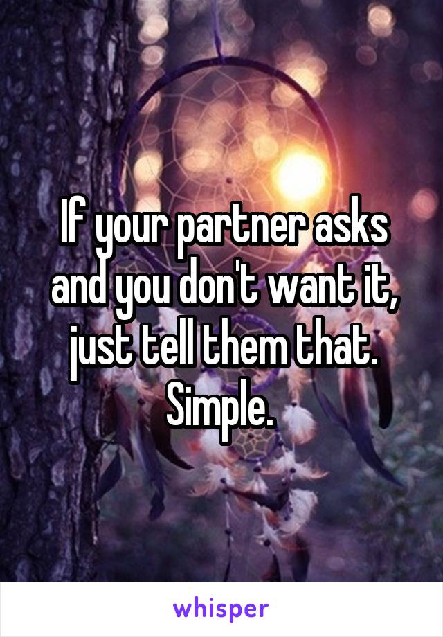 If your partner asks and you don't want it, just tell them that. Simple. 