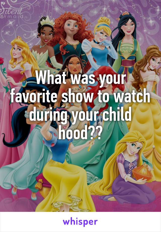 What was your favorite show to watch during your child hood??
