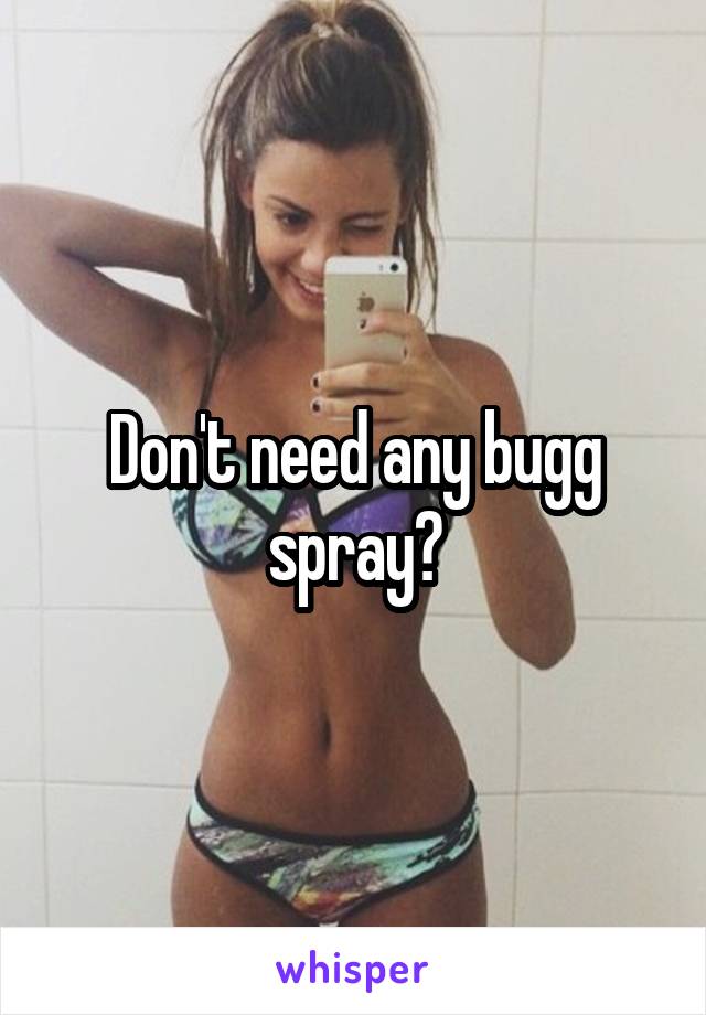 Don't need any bugg spray?