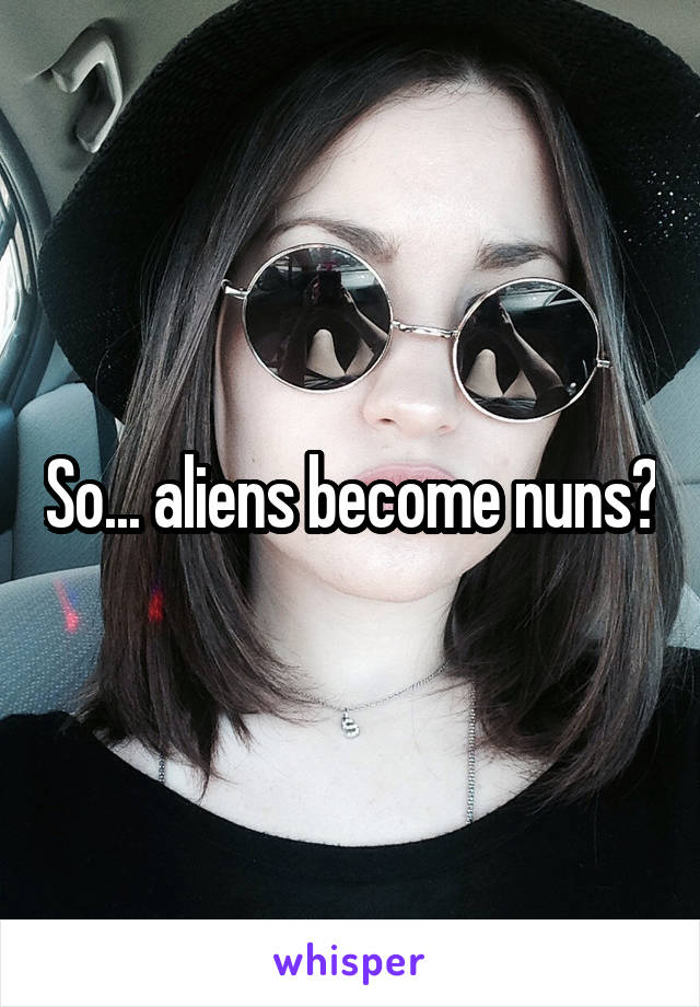 So... aliens become nuns?