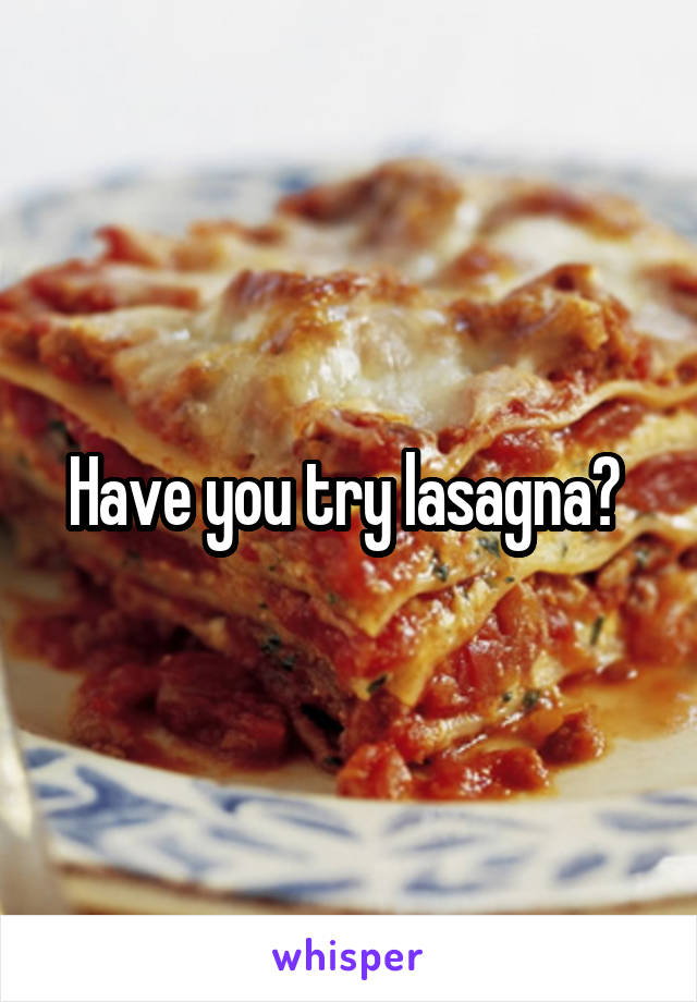 Have you try lasagna? 