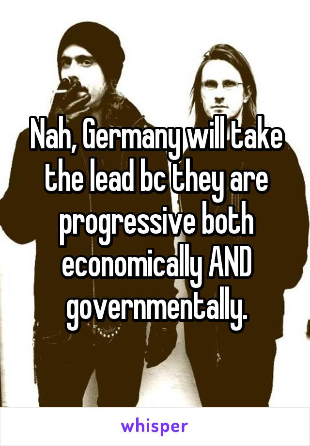 Nah, Germany will take the lead bc they are progressive both economically AND governmentally.