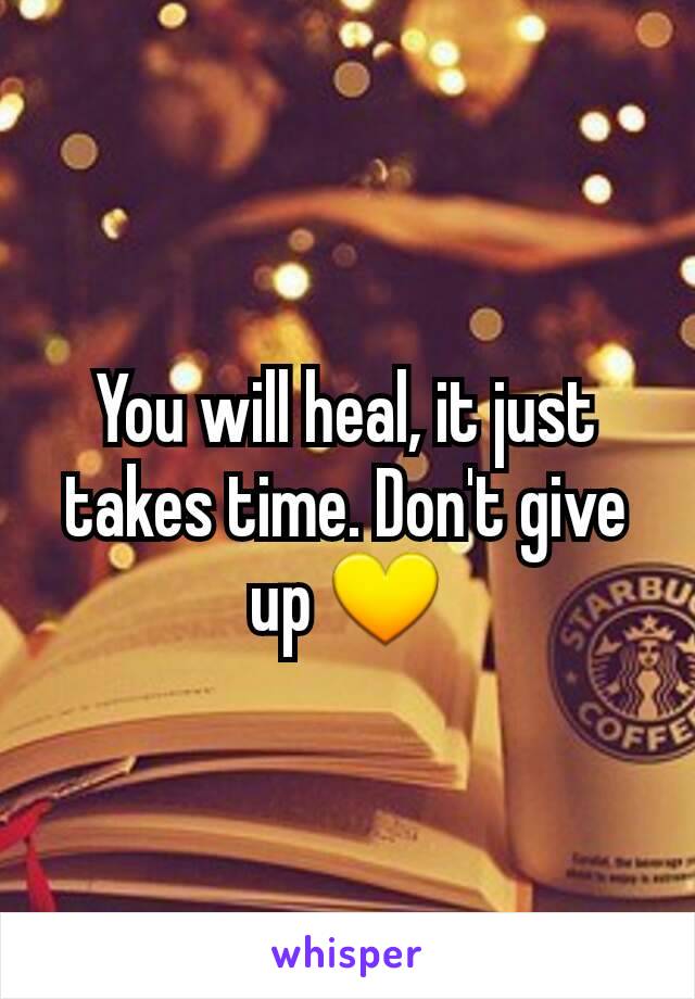 You will heal, it just takes time. Don't give up 💛