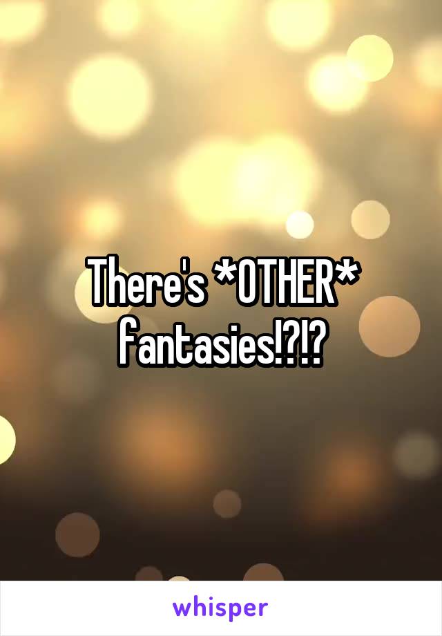 There's *OTHER* fantasies!?!?