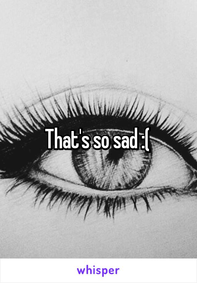 That's so sad :( 