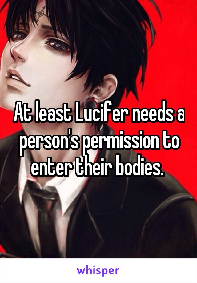 At least Lucifer needs a person's permission to enter their bodies. 
